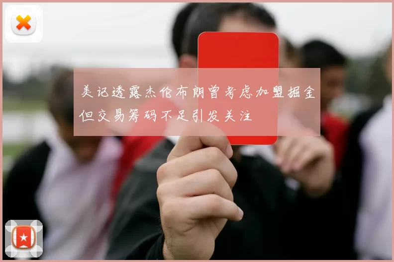 美记透露杰伦布朗曾考虑加盟掘金但交易筹码不足引发关注