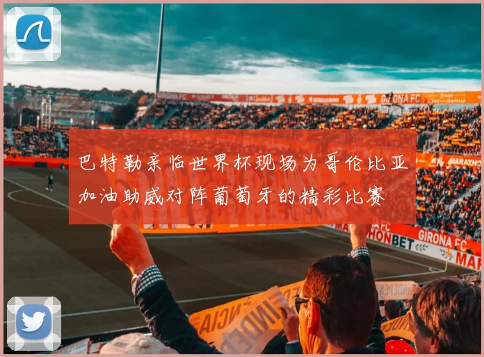 巴特勒亲临世界杯现场为哥伦比亚加油助威对阵葡萄牙的精彩比赛